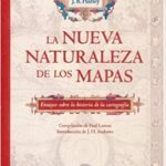 La nueva naturaleza de los mapas: ensayos sobre la historia de la cartografía